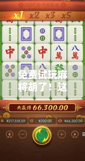 免费试玩麻将胡了！这波福利你敢不敢接？新手小白也能秒变牌桌高手！