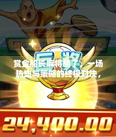 赏金船长麻将胡了，一场热血与策略的终极对决，你敢不敢来？