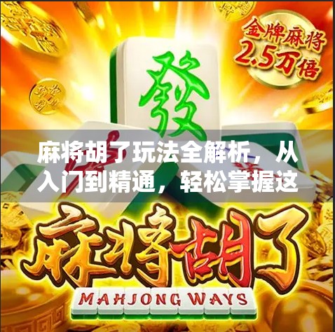 麻将胡了玩法全解析，从入门到精通，轻松掌握这门国粹！