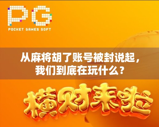 从麻将胡了账号被封说起，我们到底在玩什么？