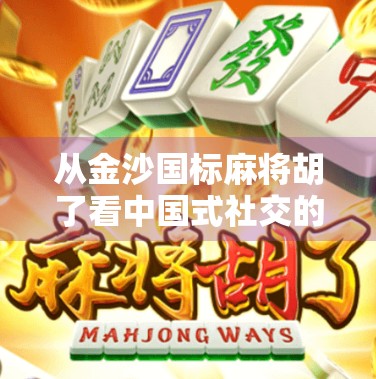 从金沙国标麻将胡了看中国式社交的温度与智慧