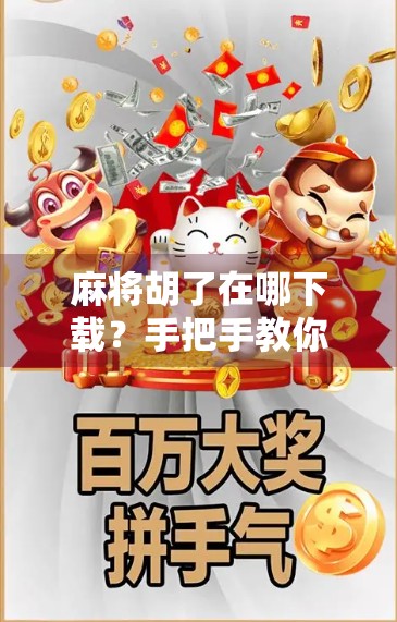 麻将胡了在哪下载？手把手教你轻松找到正版游戏，告别虚假链接！