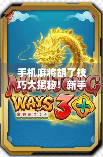 手机麻将胡了技巧大揭秘！新手秒变老手，轻松赢钱不翻车！