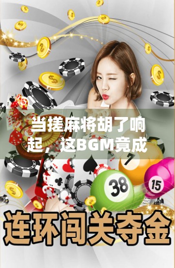 当搓麻将胡了响起，这BGM竟成了当代年轻人的社交密码！