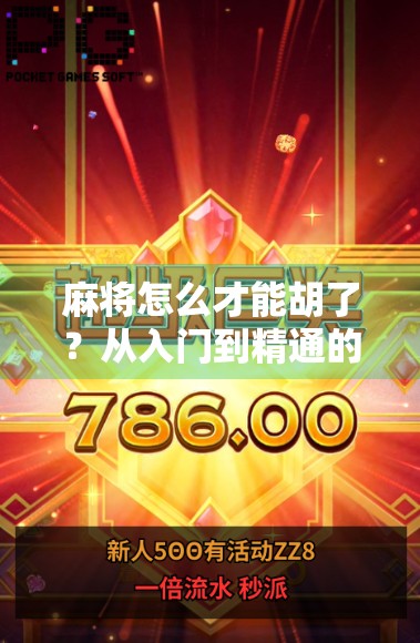 麻将怎么才能胡了？从入门到精通的7个关键技巧，新手也能快速上手！