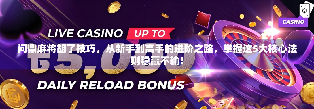 问鼎麻将胡了技巧，从新手到高手的进阶之路，掌握这5大核心法则稳赢不输！