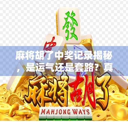 麻将胡了中奖记录揭秘，是运气还是套路？真实玩家亲述背后的玄机
