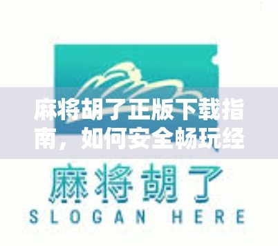 麻将胡了正版下载指南，如何安全畅玩经典国粹，避开山寨陷阱？