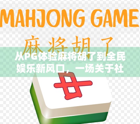 从PG体验麻将胡了到全民娱乐新风口，一场关于社交与情绪价值的数字革命