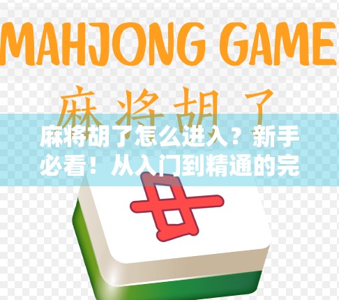 麻将胡了怎么进入？新手必看！从入门到精通的完整攻略
