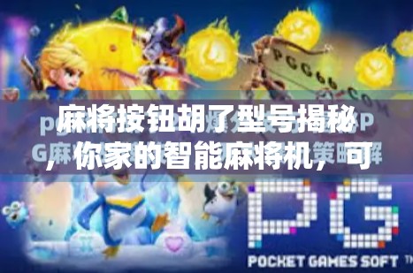 麻将按钮胡了型号揭秘，你家的智能麻将机，可能藏着这些隐藏功能！
