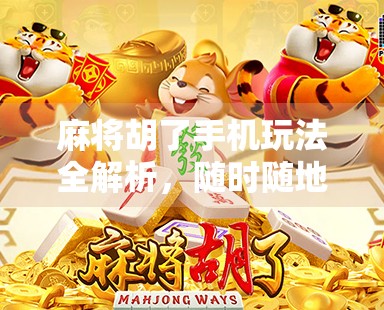 麻将胡了手机玩法全解析，随时随地开局，轻松上手不迷路！