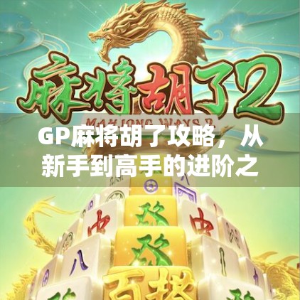 GP麻将胡了攻略，从新手到高手的进阶之路，教你稳稳赢牌不翻车！