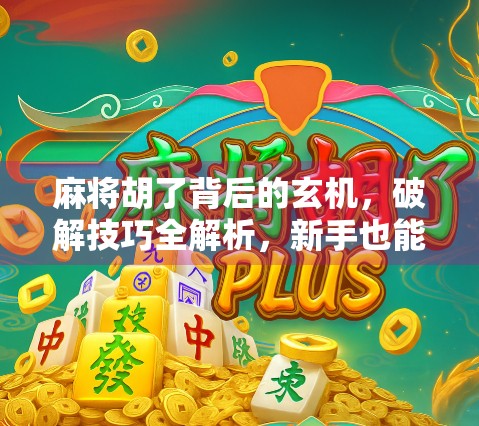 麻将胡了背后的玄机，破解技巧全解析，新手也能秒变老手！