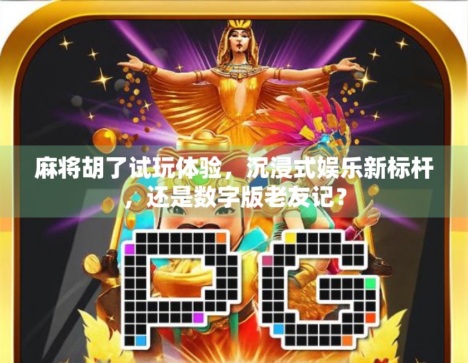 麻将胡了试玩体验，沉浸式娱乐新标杆，还是数字版老友记？