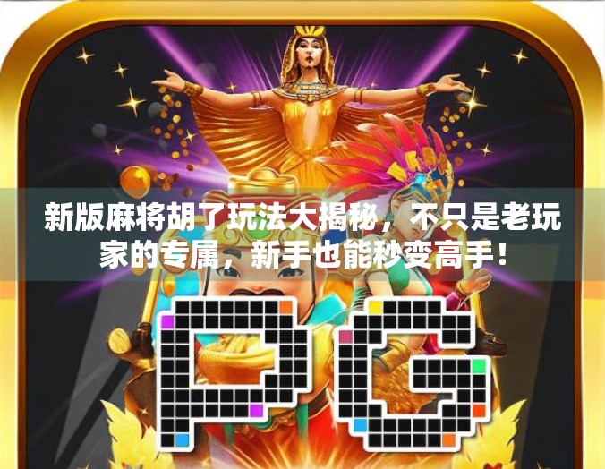 新版麻将胡了玩法大揭秘，不只是老玩家的专属，新手也能秒变高手！