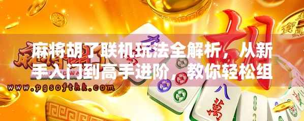 麻将胡了联机玩法全解析，从新手入门到高手进阶，教你轻松组队开黑！