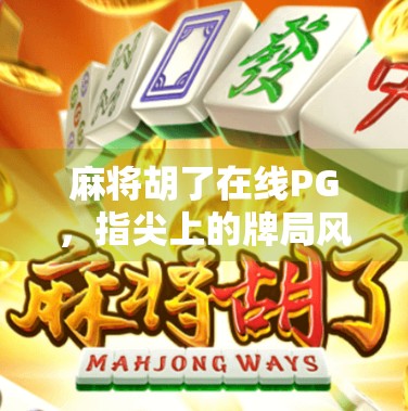 麻将胡了在线PG，指尖上的牌局风云，年轻人为何越来越爱打虚拟麻将？