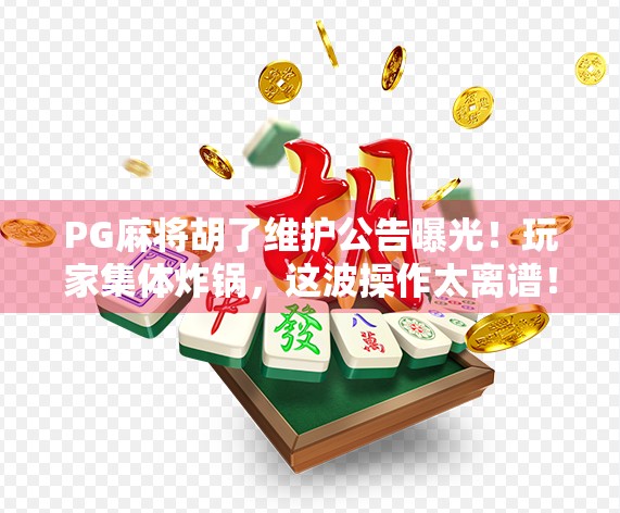 PG麻将胡了维护公告曝光！玩家集体炸锅，这波操作太离谱！