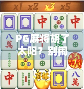 PG麻将胡了太阳？别闹了，这届年轻人玩的不是游戏，是情绪释放！