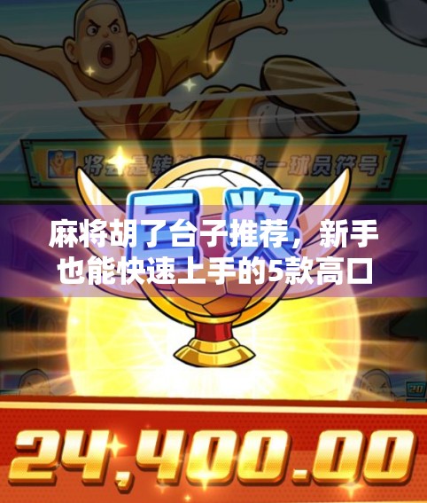 麻将胡了台子推荐，新手也能快速上手的5款高口碑游戏，让你从杠上开花到自摸九莲宝灯！