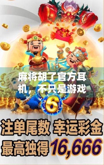 麻将胡了官方耳机，不只是游戏配件，更是社交神器！