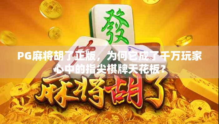 PG麻将胡了正版，为何它成了千万玩家心中的指尖棋牌天花板？