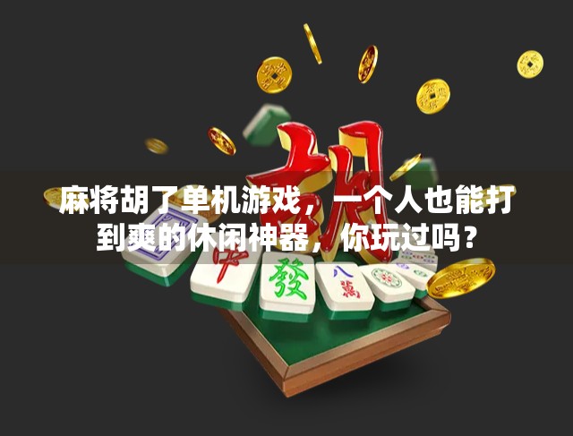 麻将胡了单机游戏，一个人也能打到爽的休闲神器，你玩过吗？