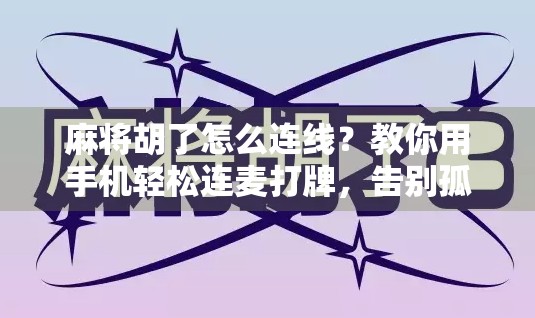 麻将胡了怎么连线？教你用手机轻松连麦打牌，告别孤独局！