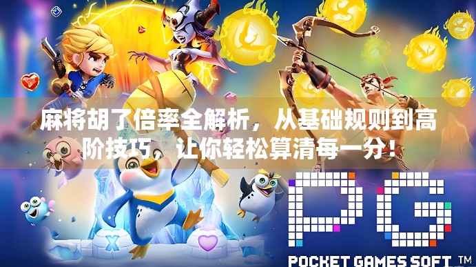 麻将胡了倍率全解析，从基础规则到高阶技巧，让你轻松算清每一分！