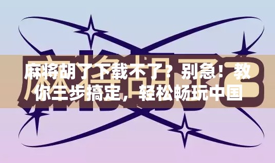 麻将胡了下载不了？别急！教你三步搞定，轻松畅玩中国牌局！