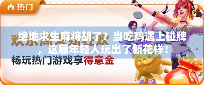 绝地求生麻将胡了？当吃鸡遇上碰牌，这届年轻人玩出了新花样！