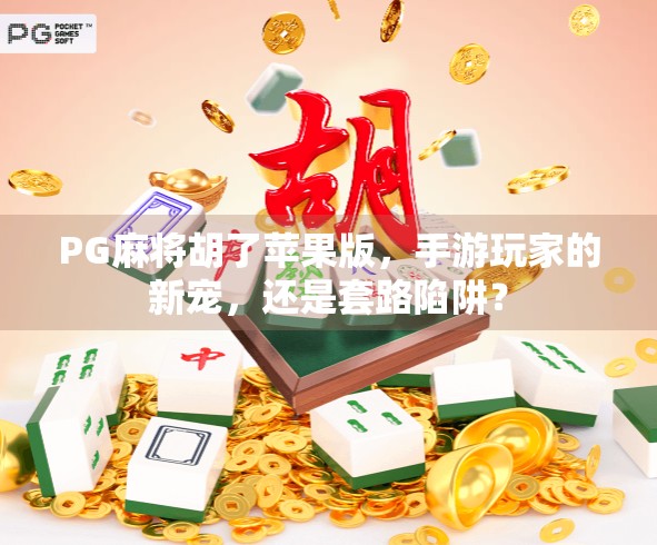 PG麻将胡了苹果版，手游玩家的新宠，还是套路陷阱？