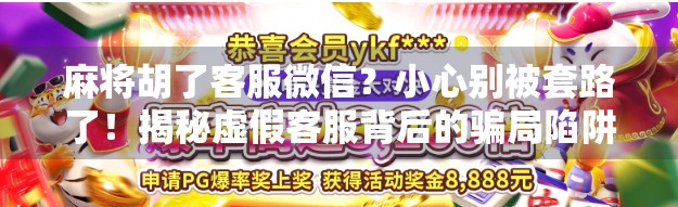 麻将胡了客服微信？小心别被套路了！揭秘虚假客服背后的骗局陷阱