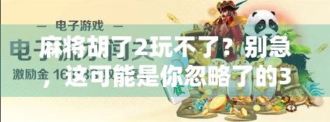 麻将胡了2玩不了？别急，这可能是你忽略了的3个关键问题！