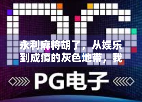永利麻将胡了，从娱乐到成瘾的灰色地带，我们该警惕什么？