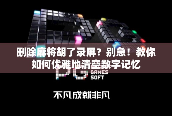 删除麻将胡了录屏？别急！教你如何优雅地清空数字记忆