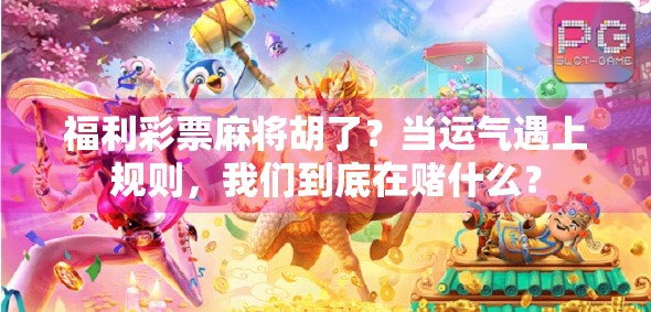 福利彩票麻将胡了？当运气遇上规则，我们到底在赌什么？