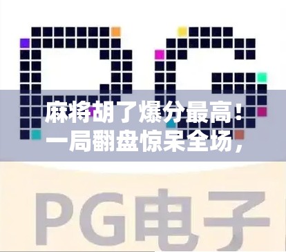 麻将胡了爆分最高！一局翻盘惊呆全场，揭秘爆分背后的玄机与心理博弈