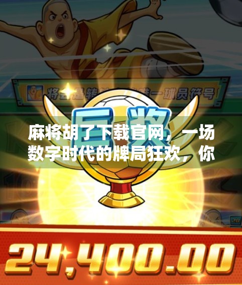麻将胡了下载官网，一场数字时代的牌局狂欢，你真的了解吗？