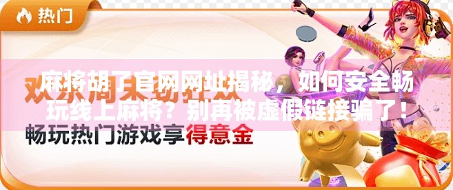 麻将胡了官网网址揭秘，如何安全畅玩线上麻将？别再被虚假链接骗了！