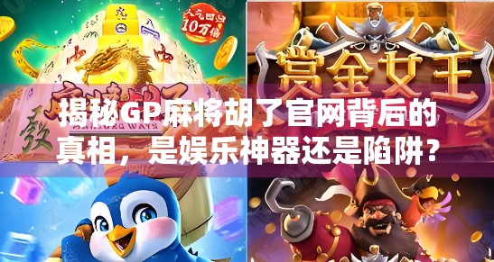 揭秘GP麻将胡了官网背后的真相，是娱乐神器还是陷阱？
