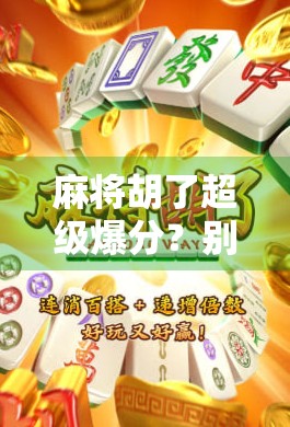 麻将胡了超级爆分？别急，先看看你是不是被套路了！
