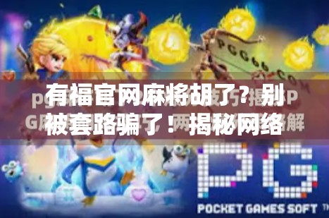 有福官网麻将胡了？别被套路骗了！揭秘网络麻将背后的陷阱与真相