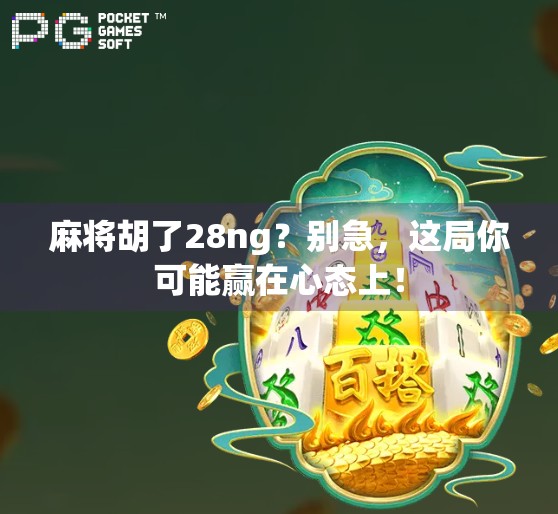 麻将胡了28ng？别急，这局你可能赢在心态上！