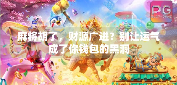 麻将胡了，财源广进？别让运气成了你钱包的黑洞