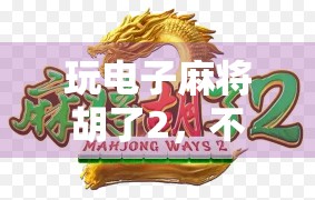 玩电子麻将胡了2，不只是游戏，更是数字时代的社交新宠