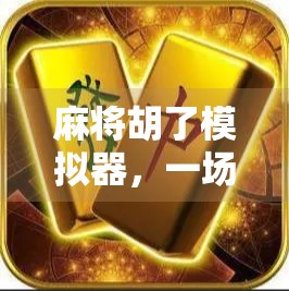 麻将胡了模拟器，一场虚拟牌局，带你体验真实博弈的快乐与智慧