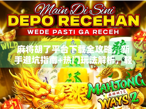 麻将胡了平台下载全攻略，新手避坑指南+热门玩法解析，轻松上手不翻车！