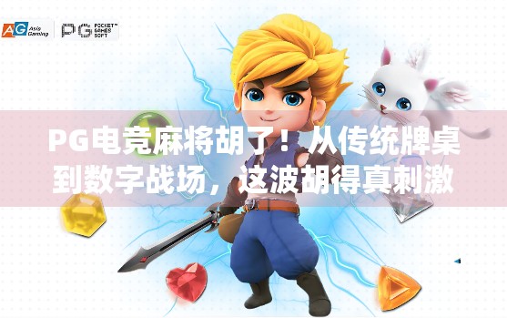 PG电竞麻将胡了！从传统牌桌到数字战场，这波胡得真刺激！